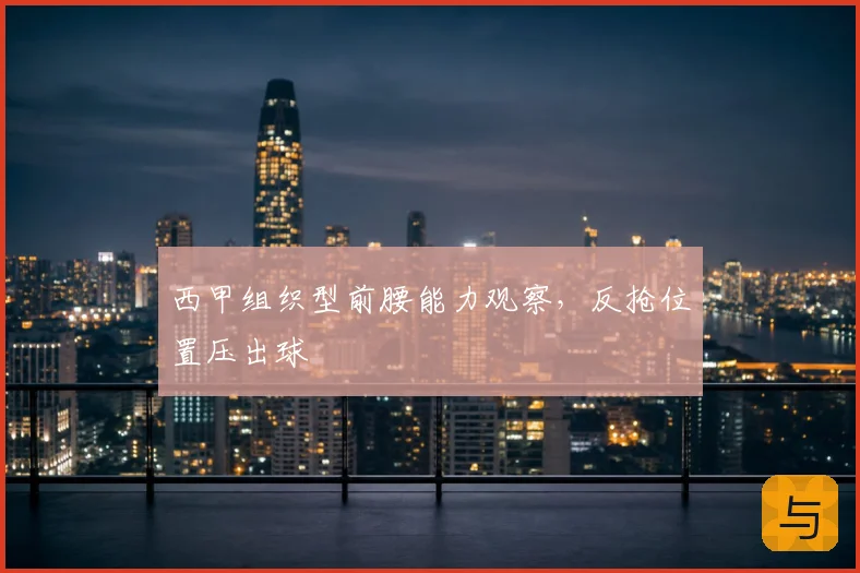 西甲组织型前腰能力观察,反抢位置压出球