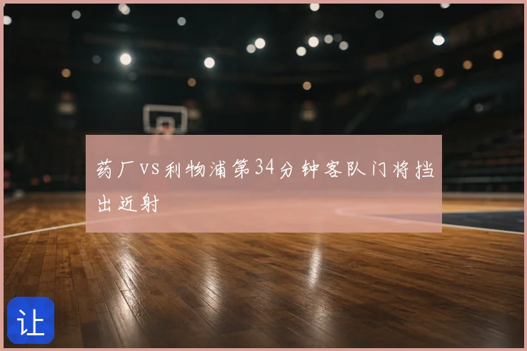 药厂vs利物浦第34分钟客队门将挡出近射