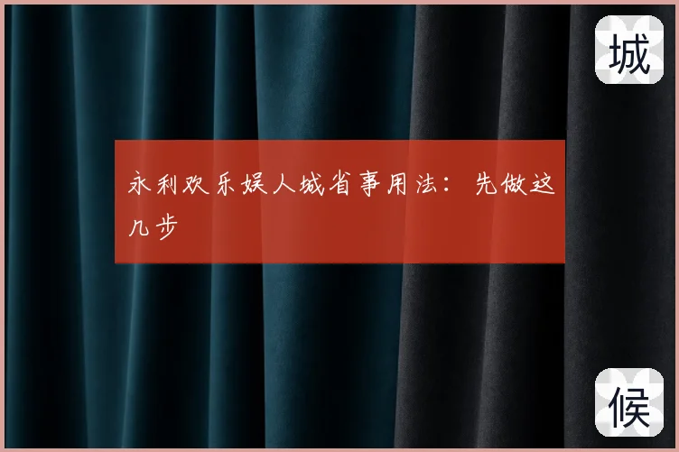 永利欢乐娱人城省事用法:先做这几步