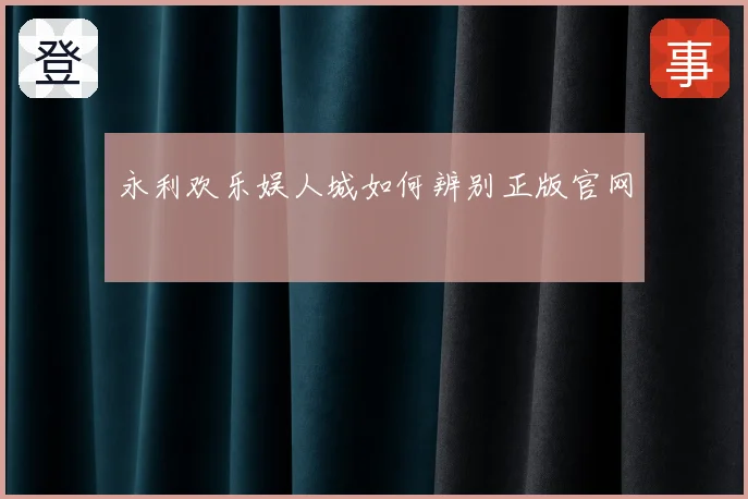 永利欢乐娱人城如何辨别正版官网