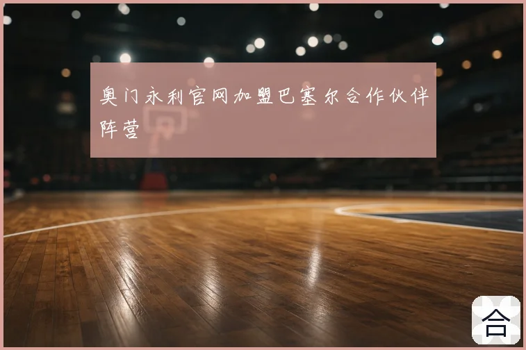奥门永利官网加盟巴塞尔合作伙伴阵营