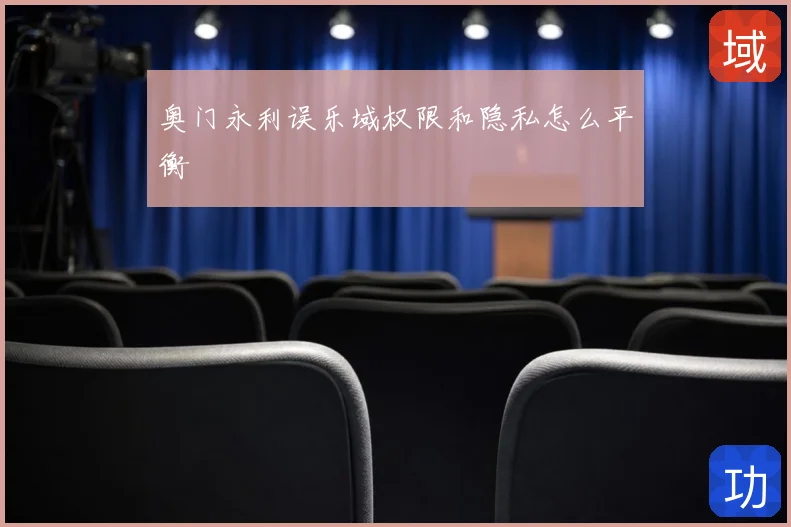 奥门永利误乐域权限和隐私怎么平衡
