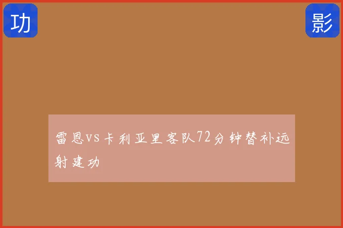 雷恩vs卡利亚里客队72分钟替补远射建功