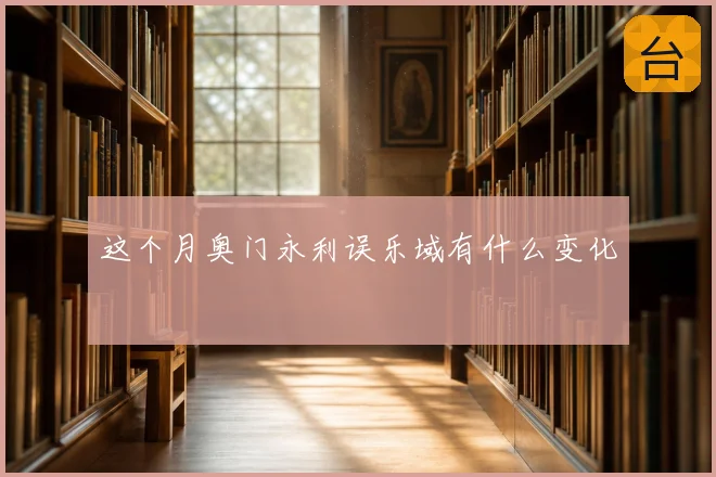 这个月奥门永利误乐域有什么变化