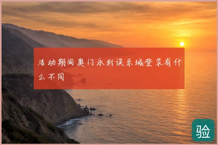 活动期间奥门永利误乐域登录有什么不同